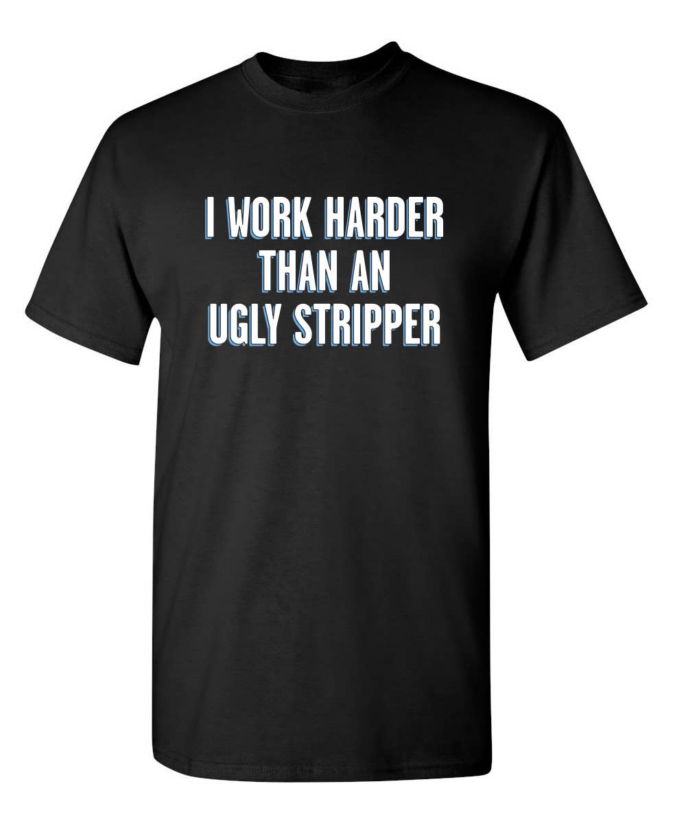 I Work Harder Than An Ugly Stripper