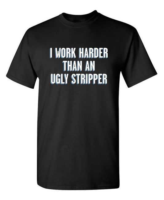 I Work Harder Than An Ugly Stripper